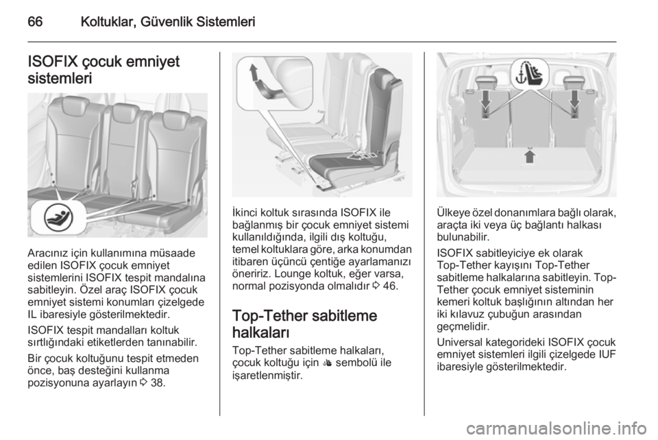 OPEL ZAFIRA C 2015  Sürücü El Kitabı (in Turkish) 66Koltuklar, Güvenlik SistemleriISOFIX çocuk emniyet
sistemleri
Aracınız için kullanımına müsaade
edilen ISOFIX çocuk emniyet
sistemlerini ISOFIX tespit mandalına sabitleyin. Özel araç ISO