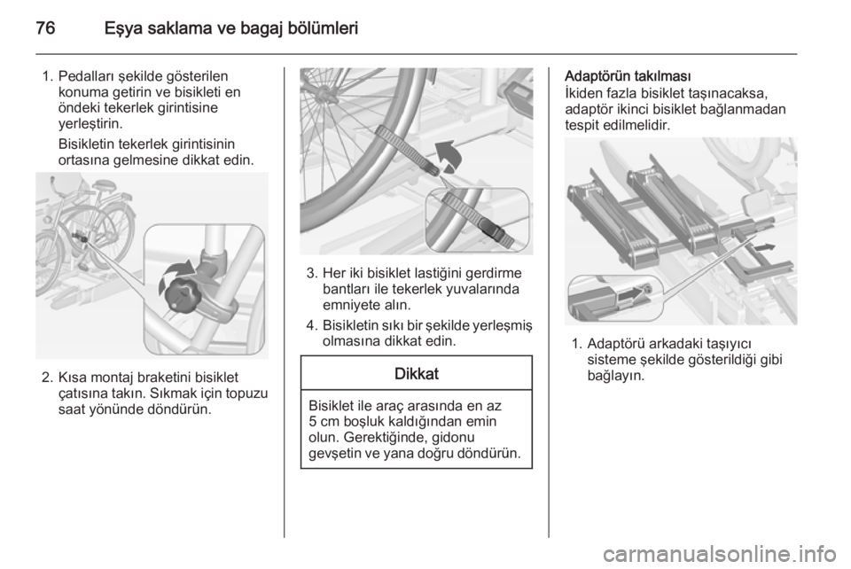 OPEL ZAFIRA C 2015  Sürücü El Kitabı (in Turkish) 76Eşya saklama ve bagaj bölümleri
1. Pedalları şekilde gösterilenkonuma getirin ve bisikleti en
öndeki tekerlek girintisine
yerleştirin.
Bisikletin tekerlek girintisinin
ortasına gelmesine di