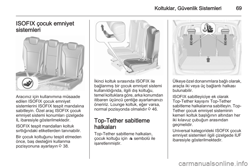 OPEL ZAFIRA C 2015.5  Sürücü El Kitabı (in Turkish) Koltuklar, Güvenlik Sistemleri69ISOFIX çocuk emniyet
sistemleri
Aracınız için kullanımına müsaade
edilen ISOFIX çocuk emniyet
sistemlerini ISOFIX tespit mandalına sabitleyin. Özel araç ISO