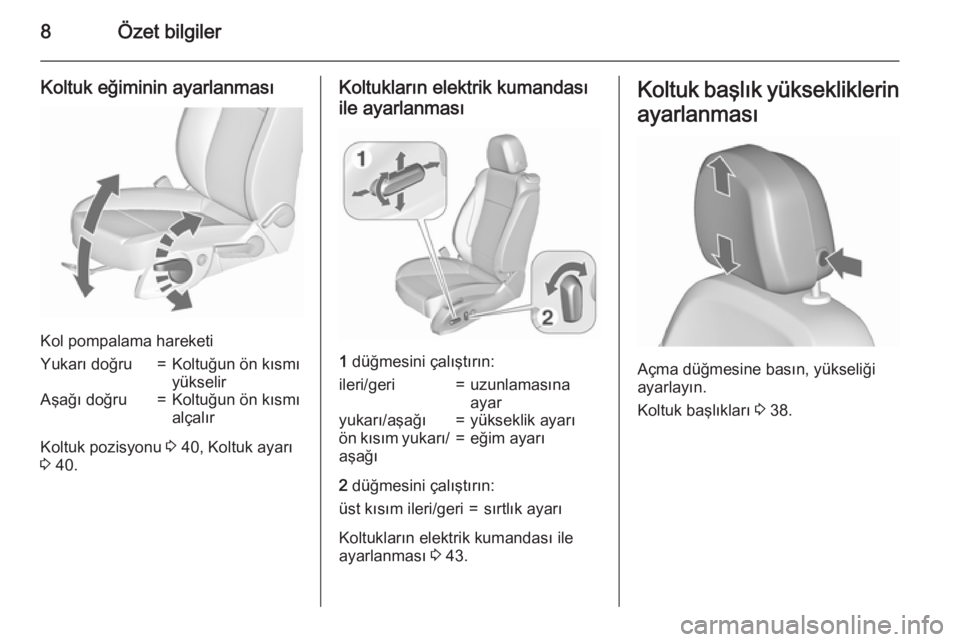 OPEL ZAFIRA C 2015.5  Sürücü El Kitabı (in Turkish) 8Özet bilgiler
Koltuk eğiminin ayarlanması
Kol pompalama hareketi
Yukarı doğru=Koltuğun ön kısmı
yükselirAşağı doğru=Koltuğun ön kısmı
alçalır
Koltuk pozisyonu  3 40, Koltuk ayarı