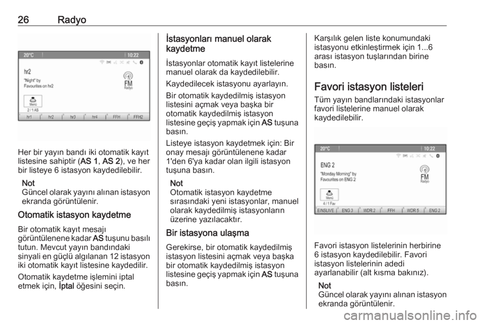 OPEL ZAFIRA C 2016  Bilgi ve Eğlence Sistemi Kılavuzu (in Turkish) 26Radyo
Her bir yayın bandı iki otomatik kayıt
listesine sahiptir ( AS 1, AS 2 ), ve her
bir listeye 6 istasyon kaydedilebilir.
Not
Güncel olarak yayını alınan istasyon ekranda görüntülenir.