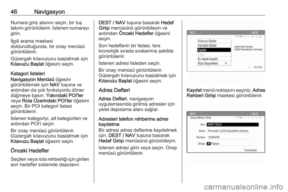 OPEL ZAFIRA C 2016  Bilgi ve Eğlence Sistemi Kılavuzu (in Turkish) 46NavigasyonNumara giriş alanını seçin, bir tuştakımı görüntülenir. İstenen numarayı
girin.
İlgili arama maskesi
doldurulduğunda, bir onay menüsü
görüntülenir.
Güzergah kılavuzunu