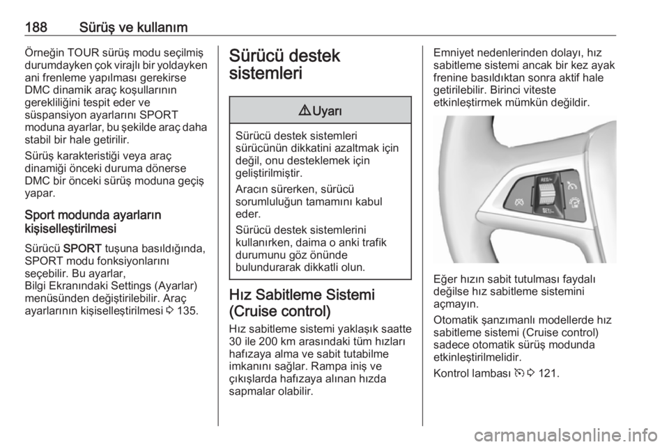 OPEL ZAFIRA C 2016  Sürücü El Kitabı (in Turkish) 188Sürüş ve kullanımÖrneğin TOUR sürüş modu seçilmiş
durumdayken çok virajlı bir yoldayken
ani frenleme yapılması gerekirse
DMC dinamik araç koşullarının
gerekliliğini tespit eder 