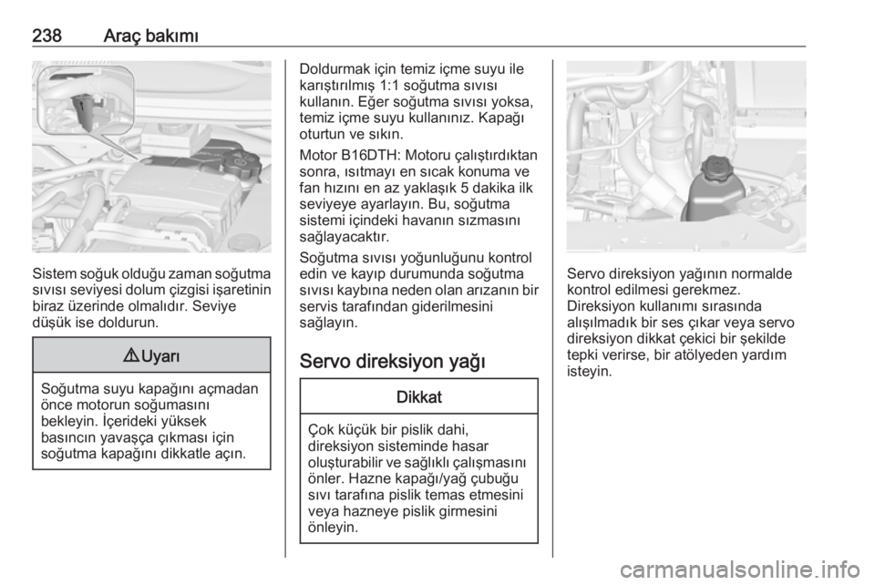 OPEL ZAFIRA C 2016 Sürücü El Kitabı (in Turkish) 238Araç bakımı
Sistem soğuk olduğu zaman soğutmasıvısı seviyesi dolum çizgisi işaretinin biraz üzerinde olmalıdır. Seviye
düşük ise doldurun.
9 Uyarı
Soğutma suyu kapağını açmad OPEL ZAFIRA C 2016 Sürücü El Kitabı (in Turkish) 238Araç bakımı
Sistem soğuk olduğu zaman soğutmasıvısı seviyesi dolum çizgisi işaretinin biraz üzerinde olmalıdır. Seviye
düşük ise doldurun.
9 Uyarı
Soğutma suyu kapağını açmad