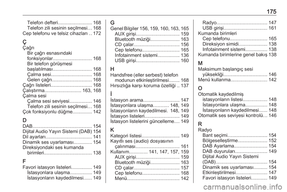 OPEL ZAFIRA C 2016.5  Bilgi ve Eğlence Sistemi Kılavuzu (in Turkish) 175Telefon defteri......................... 168
Telefon zili sesinin seçilmesi ...168
Cep telefonu ve telsiz cihazları  ..172
Ç Çağrı Bir çağrı esnasındaki
fonksiyonlar .....................