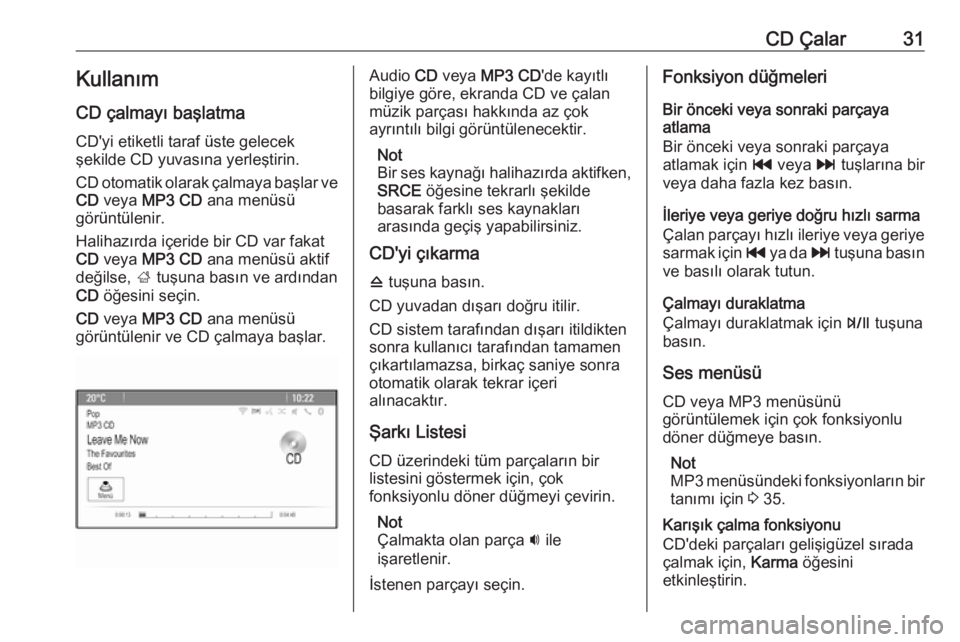 OPEL ZAFIRA C 2016.5 Bilgi ve Eğlence Sistemi Kılavuzu (in Turkish) CD Çalar31Kullanım
CD çalmayı başlatma
CD'yi etiketli taraf üste gelecek
şekilde CD yuvasına yerleştirin.
CD otomatik olarak çalmaya başlar ve CD veya MP3 CD ana menüsü
görüntül OPEL ZAFIRA C 2016.5 Bilgi ve Eğlence Sistemi Kılavuzu (in Turkish) CD Çalar31Kullanım
CD çalmayı başlatma
CD'yi etiketli taraf üste gelecek
şekilde CD yuvasına yerleştirin.
CD otomatik olarak çalmaya başlar ve CD veya MP3 CD ana menüsü
görüntül