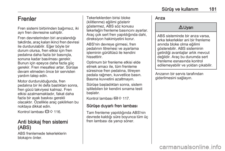 OPEL ZAFIRA C 2016.5  Sürücü El Kitabı (in Turkish) Sürüş ve kullanım181Frenler
Fren sistemi birbirinden bağımsız, iki
ayrı fren devresine sahiptir.
Fren devrelerinden biri arızalandığı
takdirde, araç kalan ikinci fren devresi
ile durdurul