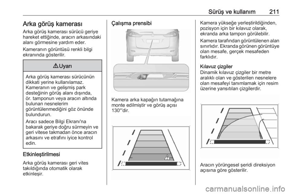 OPEL ZAFIRA C 2016.5  Sürücü El Kitabı (in Turkish) Sürüş ve kullanım211Arka görüş kamerası
Arka görüş kamerası sürücü geriye
hareket ettiğinde, aracın arkasındaki
alanı görmesine yardım eder.
Kameranın görüntüsü renkli bilgi
