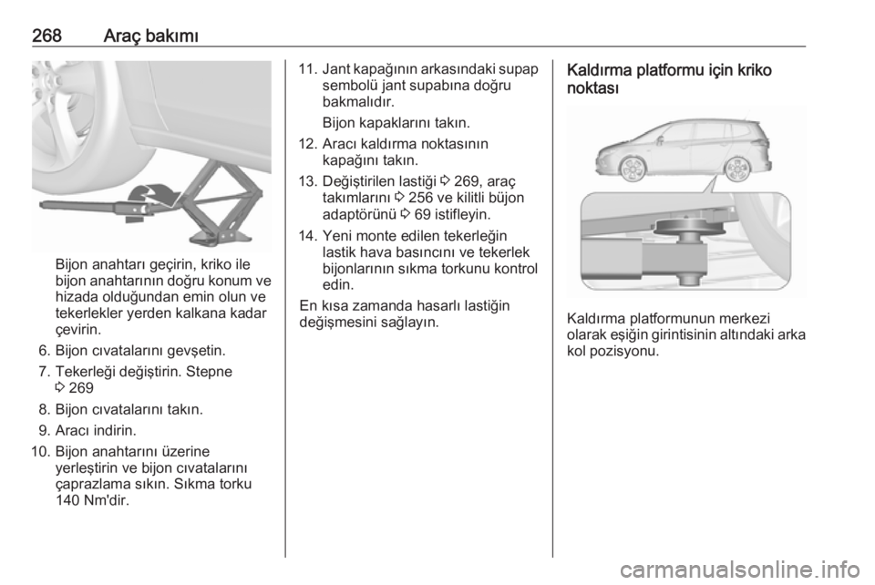 OPEL ZAFIRA C 2016.5 Sürücü El Kitabı (in Turkish) 268Araç bakımı
Bijon anahtarı geçirin, kriko ile
bijon anahtarının doğru konum ve hizada olduğundan emin olun ve
tekerlekler yerden kalkana kadar
çevirin.
6. Bijon cıvatalarını gevşetin. OPEL ZAFIRA C 2016.5 Sürücü El Kitabı (in Turkish) 268Araç bakımı
Bijon anahtarı geçirin, kriko ile
bijon anahtarının doğru konum ve hizada olduğundan emin olun ve
tekerlekler yerden kalkana kadar
çevirin.
6. Bijon cıvatalarını gevşetin.