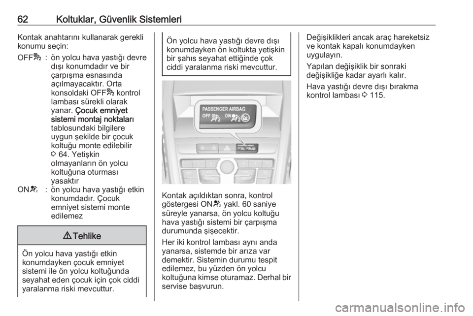 OPEL ZAFIRA C 2016.5  Sürücü El Kitabı (in Turkish) 62Koltuklar, Güvenlik SistemleriKontak anahtarını kullanarak gerekli
konumu seçin:OFF *:ön yolcu hava yastığı devre
dışı konumdadır ve bir
çarpışma esnasında
açılmayacaktır. Orta
ko