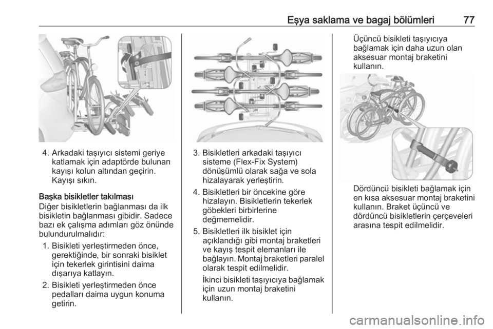 OPEL ZAFIRA C 2016.5  Sürücü El Kitabı (in Turkish) Eşya saklama ve bagaj bölümleri77
4. Arkadaki taşıyıcı sistemi geriyekatlamak için adaptörde bulunan
kayışı kolun altından geçirin.
Kayışı sıkın.
Başka bisikletler takılması
Diğ