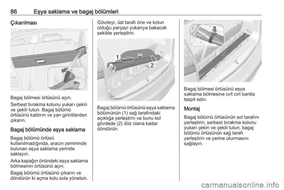 OPEL ZAFIRA C 2016.5  Sürücü El Kitabı (in Turkish) 86Eşya saklama ve bagaj bölümleriÇıkarılması
Bagaj bölmesi örtüsünü açın.
Serbest bırakma kolunu yukarı çekin
ve çekili tutun. Bagaj bölümü
örtüsünü kaldırın ve yan girintil
