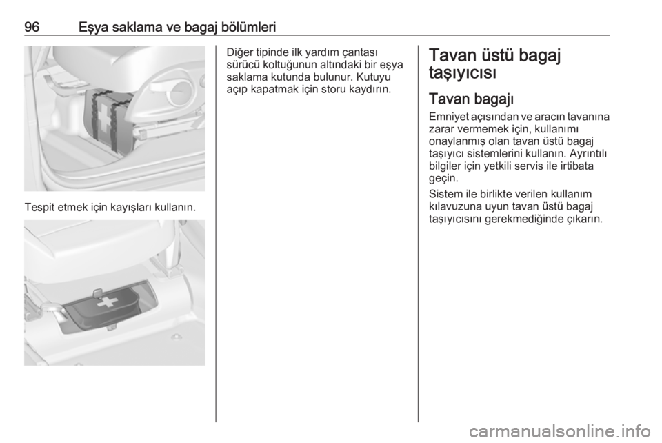 OPEL ZAFIRA C 2016.5  Sürücü El Kitabı (in Turkish) 96Eşya saklama ve bagaj bölümleri
Tespit etmek için kayışları kullanın.
Diğer tipinde ilk yardım çantası
sürücü koltuğunun altındaki bir eşya
saklama kutunda bulunur. Kutuyu
açıp k