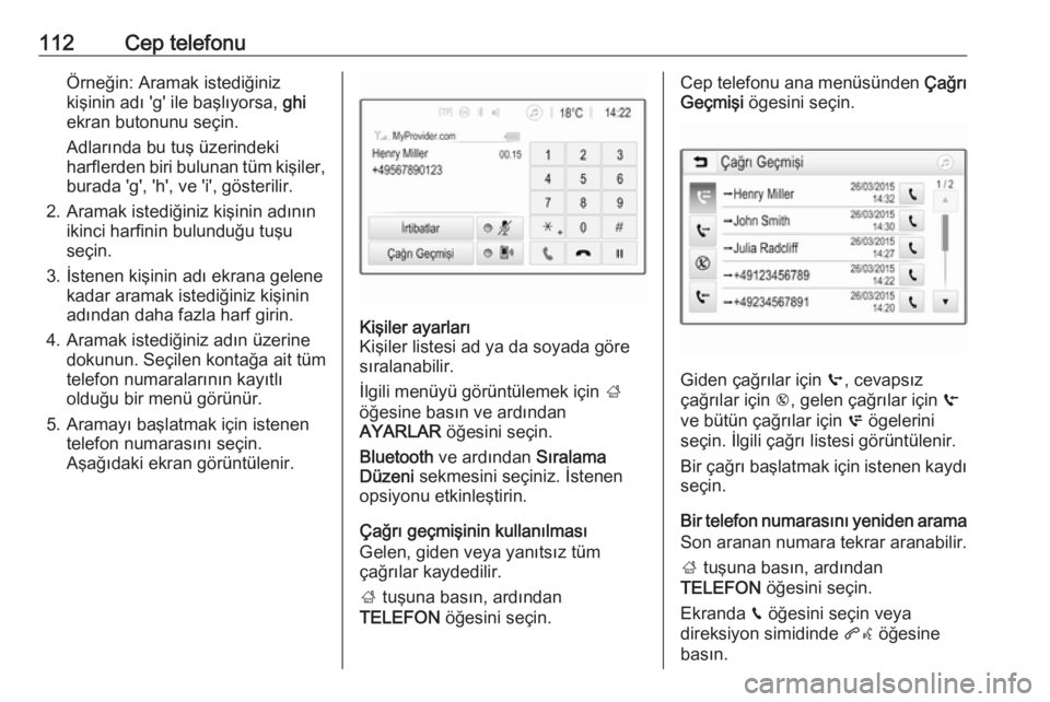 OPEL ZAFIRA C 2017  Bilgi ve Eğlence Sistemi Kılavuzu (in Turkish) 112Cep telefonuÖrneğin: Aramak istediğiniz
kişinin adı 'g' ile başlıyorsa,  ghi
ekran butonunu seçin.
Adlarında bu tuş üzerindeki
harflerden biri bulunan tüm kişiler,
burada '
