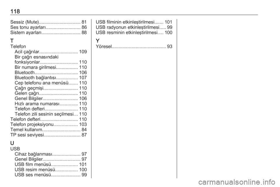 OPEL ZAFIRA C 2017  Bilgi ve Eğlence Sistemi Kılavuzu (in Turkish) 118Sessiz (Mute)................................ 81
Ses tonu ayarları .......................... 86
Sistem ayarları.............................. 88
T
Telefon Acil çağrılar ......................