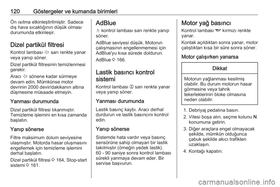 OPEL ZAFIRA C 2017.25  Sürücü El Kitabı (in Turkish) 120Göstergeler ve kumanda birimleriÖn ısıtma etkinleştirilmiştir. Sadecedış hava sıcaklığının düşük olması
durumunda etkinleşir.
Dizel partikül filtresi Kontrol lambası  % sarı re
