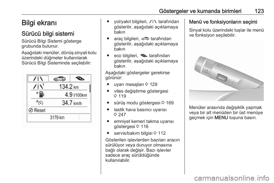 OPEL ZAFIRA C 2017.25  Sürücü El Kitabı (in Turkish) Göstergeler ve kumanda birimleri123Bilgi ekranı
Sürücü bilgi sistemi
Sürücü Bilgi Sistemi gösterge
grubunda bulunur.
Aşağıdaki menüler, dönüş sinyali kolu üzerindeki düğmeler kullan