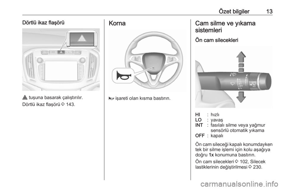 OPEL ZAFIRA C 2017.25  Sürücü El Kitabı (in Turkish) Özet bilgiler13Dörtlü ikaz flaşörü
¨ tuşuna basarak çalıştırılır.
Dörtlü ikaz flaşörü  3 143.
Korna
j  işareti olan kısma bastırın.
Cam silme ve yıkama
sistemleri
Ön cam silec