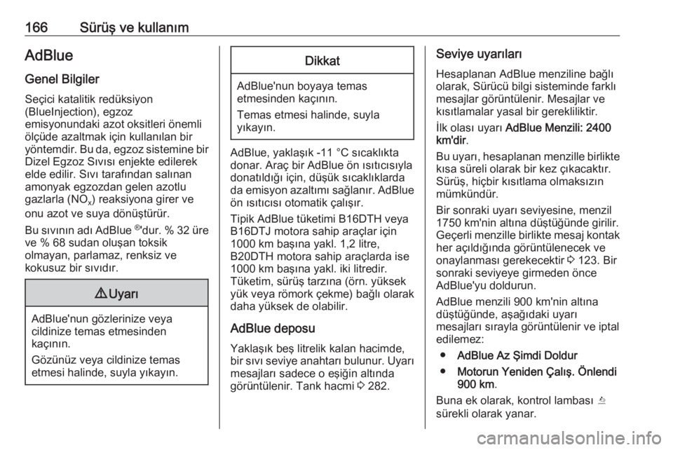 OPEL ZAFIRA C 2017.25  Sürücü El Kitabı (in Turkish) 166Sürüş ve kullanımAdBlue
Genel Bilgiler Seçici katalitik redüksiyon
(BlueInjection), egzoz
emisyonundaki azot oksitleri önemli
ölçüde azaltmak için kullanılan bir
yöntemdir. Bu da, egzo