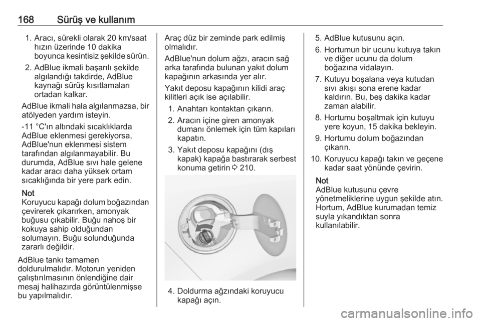 OPEL ZAFIRA C 2017.25  Sürücü El Kitabı (in Turkish) 168Sürüş ve kullanım1. Aracı, sürekli olarak 20 km/saathızın üzerinde 10 dakika
boyunca kesintisiz şekilde sürün.
2. AdBlue ikmali başarılı şekilde algılandığı takdirde, AdBlue
kay