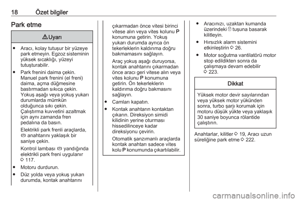 OPEL ZAFIRA C 2017.25  Sürücü El Kitabı (in Turkish) 18Özet bilgilerPark etme9Uyarı
● Aracı, kolay tutuşur bir yüzeye
park etmeyin. Egzoz sisteminin
yüksek sıcaklığı, yüzeyi
tutuşturabilir.
● Park frenini daima çekin. Manuel park frenin