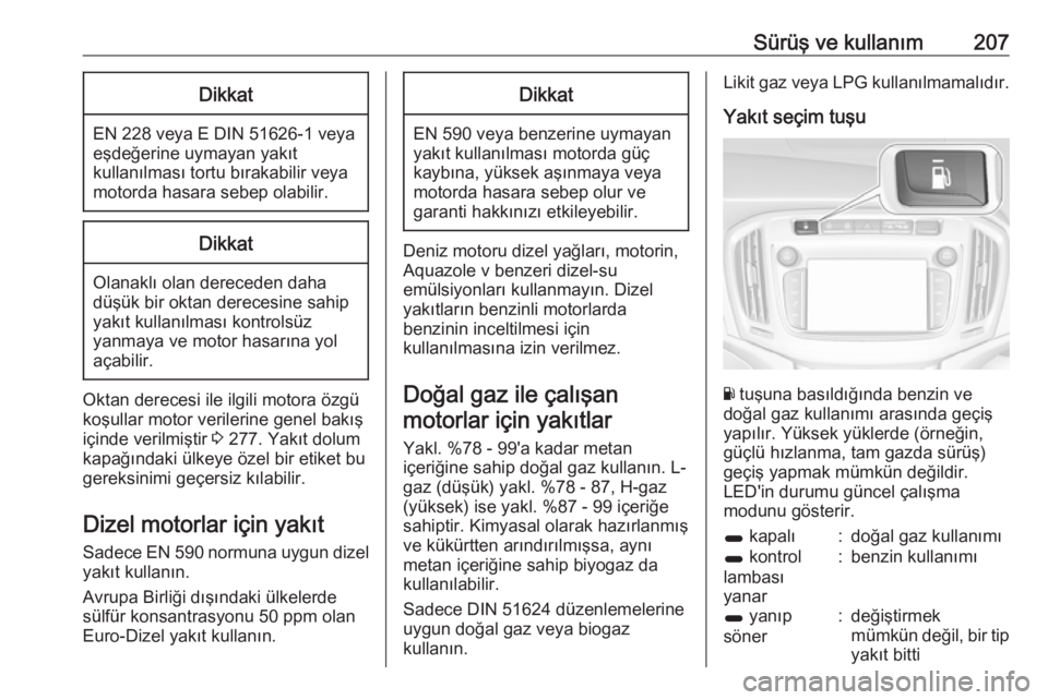 OPEL ZAFIRA C 2017.25  Sürücü El Kitabı (in Turkish) Sürüş ve kullanım207Dikkat
EN 228 veya E DIN 51626-1 veyaeşdeğerine uymayan yakıt
kullanılması tortu bırakabilir veya
motorda hasara sebep olabilir.
Dikkat
Olanaklı olan dereceden daha
dü�