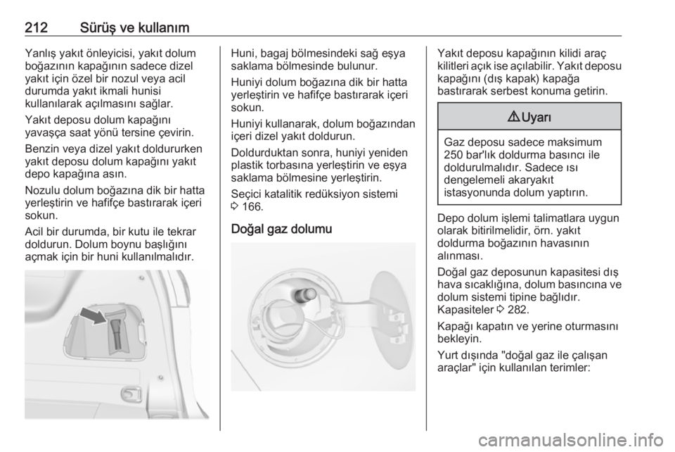 OPEL ZAFIRA C 2017.25  Sürücü El Kitabı (in Turkish) 212Sürüş ve kullanımYanlış yakıt önleyicisi, yakıt dolum
boğazının kapağının sadece dizel
yakıt için özel bir nozul veya acil
durumda yakıt ikmali hunisi
kullanılarak açılmasın�