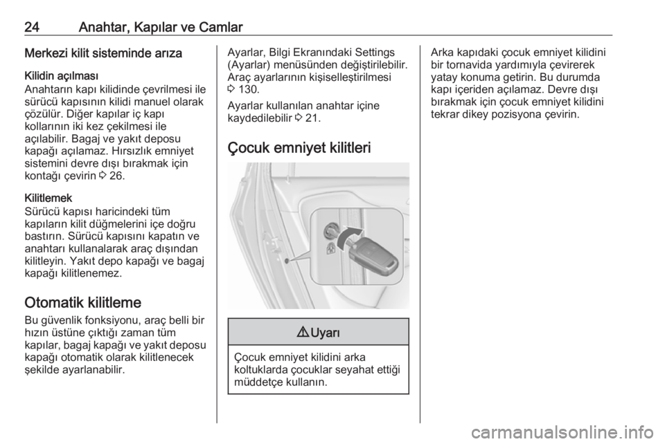 OPEL ZAFIRA C 2017.25  Sürücü El Kitabı (in Turkish) 24Anahtar, Kapılar ve CamlarMerkezi kilit sisteminde arıza
Kilidin açılması
Anahtarın kapı kilidinde çevrilmesi ile sürücü kapısının kilidi manuel olarak
çözülür. Diğer kapılar iç
