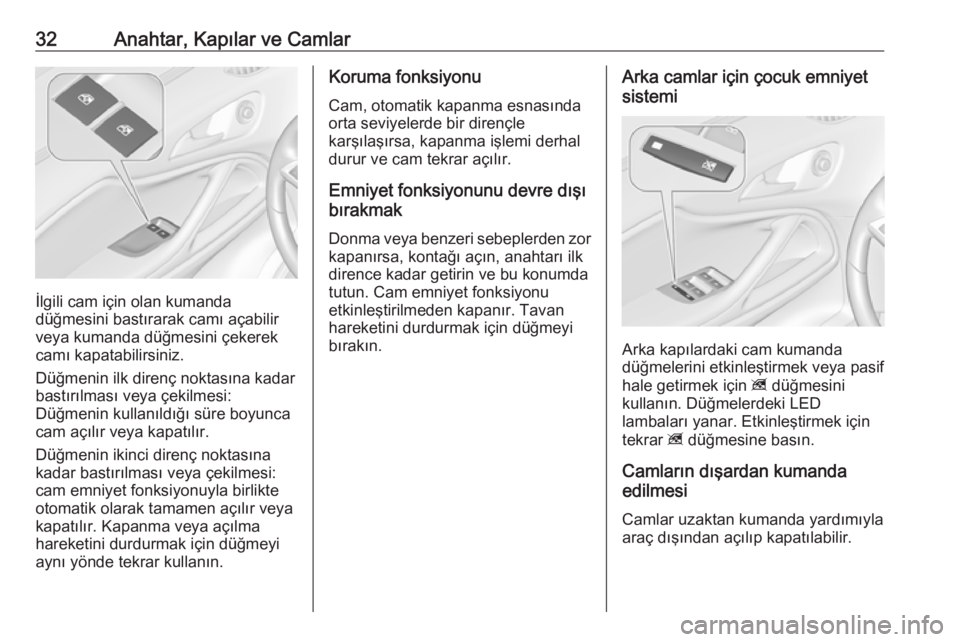 OPEL ZAFIRA C 2017.25  Sürücü El Kitabı (in Turkish) 32Anahtar, Kapılar ve Camlar
İlgili cam için olan kumanda
düğmesini bastırarak camı açabilir
veya kumanda düğmesini çekerek
camı kapatabilirsiniz.
Düğmenin ilk direnç noktasına kadar
b