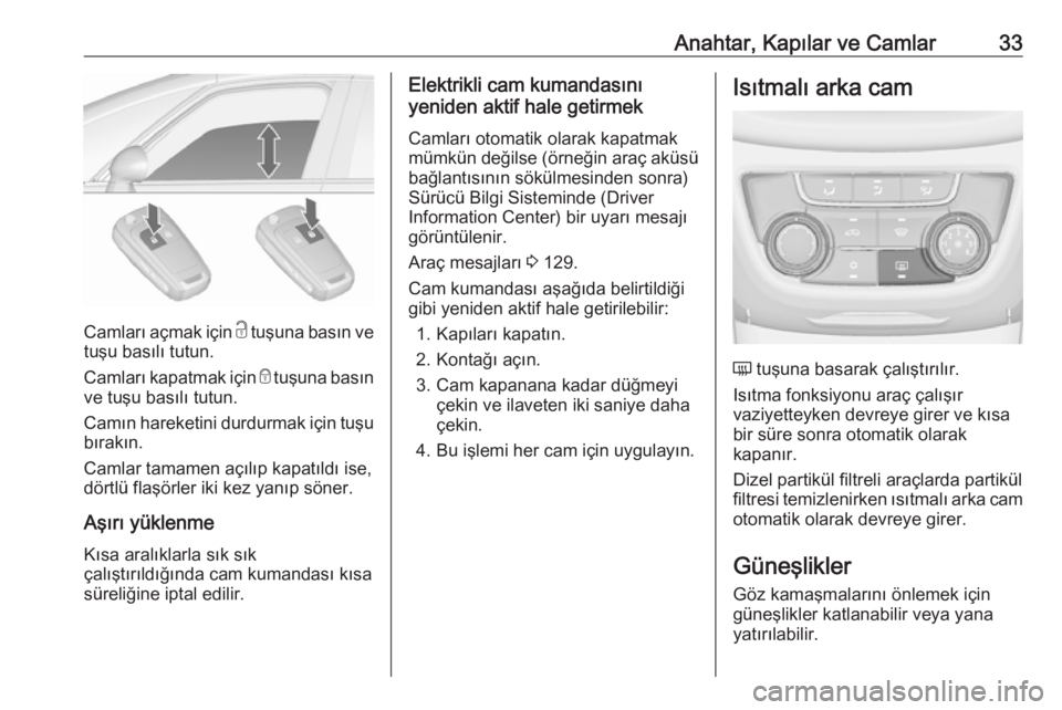 OPEL ZAFIRA C 2017.25  Sürücü El Kitabı (in Turkish) Anahtar, Kapılar ve Camlar33
Camları açmak için c tuşuna basın ve
tuşu basılı tutun.
Camları kapatmak için  e tuşuna basın
ve tuşu basılı tutun.
Camın hareketini durdurmak için tuşu