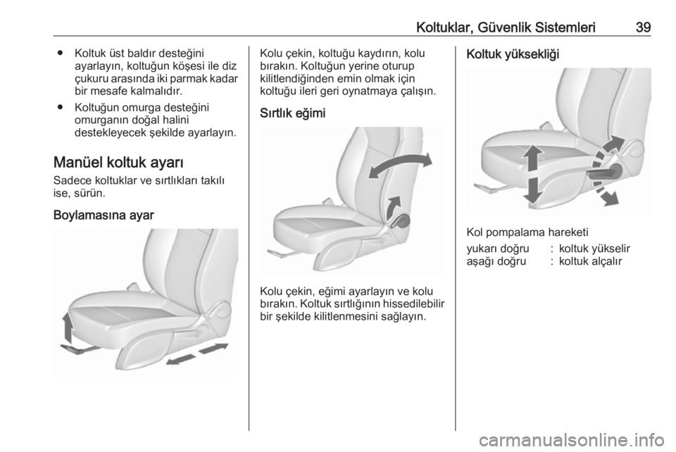OPEL ZAFIRA C 2017.25  Sürücü El Kitabı (in Turkish) Koltuklar, Güvenlik Sistemleri39● Koltuk üst baldır desteğiniayarlayın, koltuğun köşesi ile diz
çukuru arasında iki parmak kadar bir mesafe kalmalıdır.
● Koltuğun omurga desteğini om