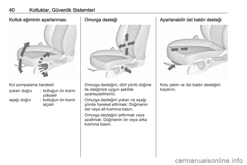 OPEL ZAFIRA C 2017.25  Sürücü El Kitabı (in Turkish) 40Koltuklar, Güvenlik SistemleriKoltuk eğiminin ayarlanması
Kol pompalama hareketi
yukarı doğru:koltuğun ön kısmı
yükseliraşağı doğru:koltuğun ön kısmı
alçalırOmurga desteği
Omurg