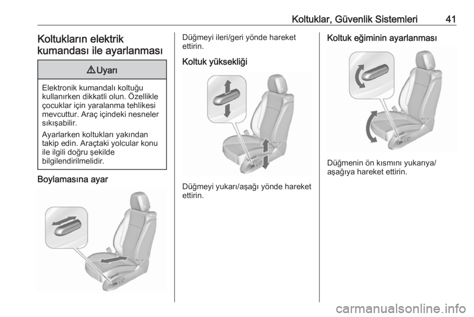 OPEL ZAFIRA C 2017.25  Sürücü El Kitabı (in Turkish) Koltuklar, Güvenlik Sistemleri41Koltukların elektrik
kumandası ile ayarlanması9 Uyarı
Elektronik kumandalı koltuğu
kullanırken dikkatli olun. Özellikle
çocuklar için yaralanma tehlikesi
mev