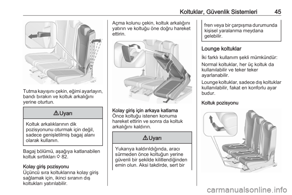 OPEL ZAFIRA C 2017.25  Sürücü El Kitabı (in Turkish) Koltuklar, Güvenlik Sistemleri45
Tutma kayışını çekin, eğimi ayarlayın,bandı bırakın ve koltuk arkalığını
yerine oturtun.
9 Uyarı
Koltuk arkalıklarının dik
pozisyonunu oturmak için