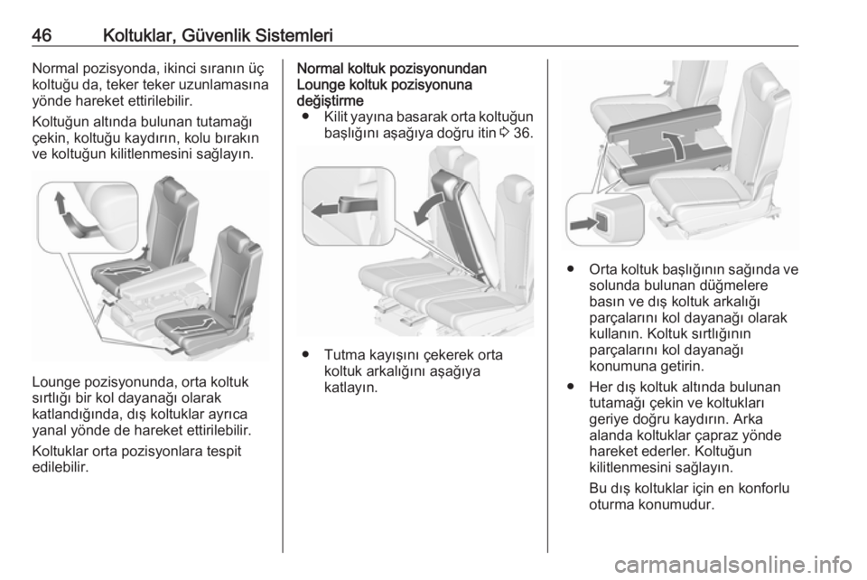 OPEL ZAFIRA C 2017.25  Sürücü El Kitabı (in Turkish) 46Koltuklar, Güvenlik SistemleriNormal pozisyonda, ikinci sıranın üç
koltuğu da, teker teker uzunlamasına yönde hareket ettirilebilir.
Koltuğun altında bulunan tutamağı
çekin, koltuğu ka