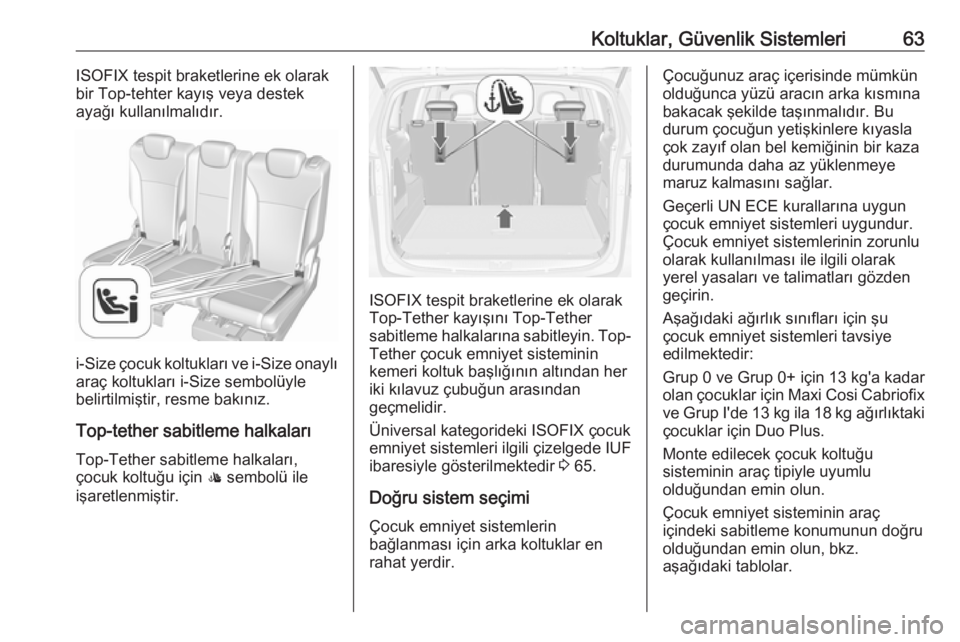 OPEL ZAFIRA C 2017.25  Sürücü El Kitabı (in Turkish) Koltuklar, Güvenlik Sistemleri63ISOFIX tespit braketlerine ek olarak
bir Top-tehter kayış veya destek ayağı kullanılmalıdır.
i-Size çocuk koltukları ve i-Size onaylı araç koltukları i-Siz
