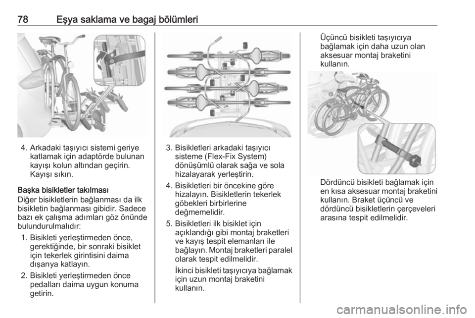 OPEL ZAFIRA C 2017.25  Sürücü El Kitabı (in Turkish) 78Eşya saklama ve bagaj bölümleri
4. Arkadaki taşıyıcı sistemi geriyekatlamak için adaptörde bulunan
kayışı kolun altından geçirin.
Kayışı sıkın.
Başka bisikletler takılması
Diğ