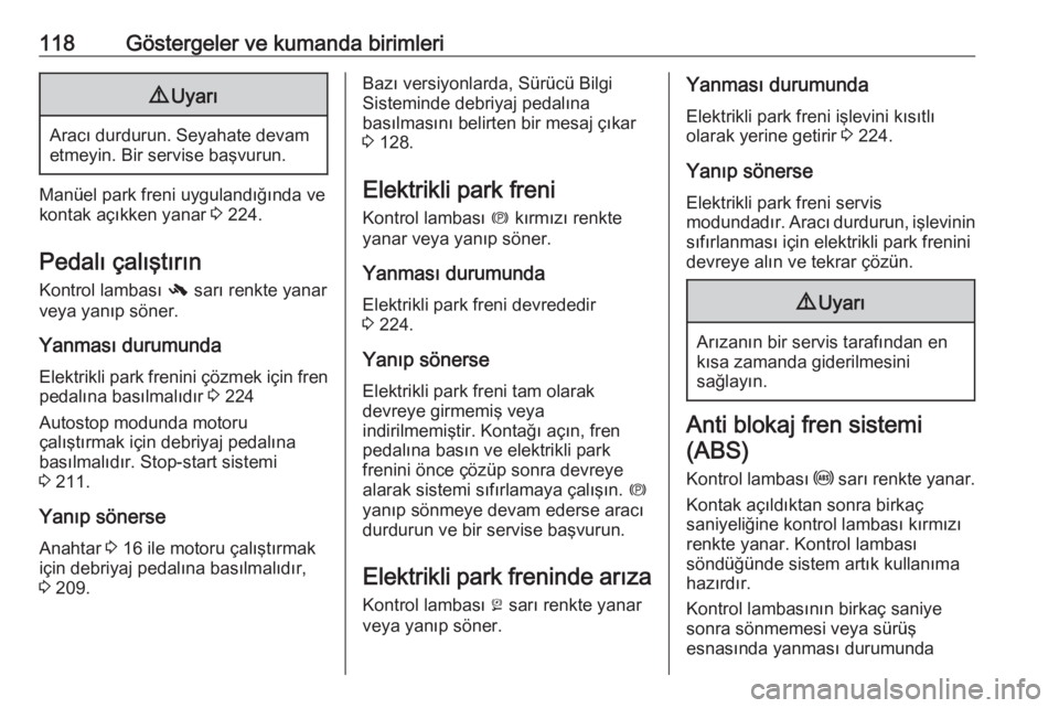 OPEL ZAFIRA C 2018  Sürücü El Kitabı (in Turkish) 118Göstergeler ve kumanda birimleri9Uyarı
Aracı durdurun. Seyahate devam
etmeyin. Bir servise başvurun.
Manüel park freni uygulandığında ve
kontak açıkken yanar  3 224.
Pedalı çalıştır�