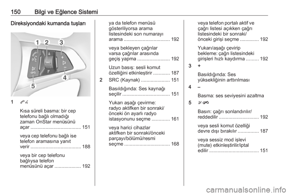 OPEL ZAFIRA C 2018 Sürücü El Kitabı (in Turkish) 150Bilgi ve Eğlence SistemiDireksiyondaki kumanda tuşları
1qw
Kısa süreli basma: bir cep
telefonu bağlı olmadığı
zaman OnStar menüsünü
açar ..................................... 151
veya OPEL ZAFIRA C 2018 Sürücü El Kitabı (in Turkish) 150Bilgi ve Eğlence SistemiDireksiyondaki kumanda tuşları
1qw
Kısa süreli basma: bir cep
telefonu bağlı olmadığı
zaman OnStar menüsünü
açar ..................................... 151
veya