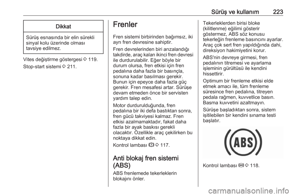 OPEL ZAFIRA C 2018  Sürücü El Kitabı (in Turkish) Sürüş ve kullanım223Dikkat
Sürüş esnasında bir elin sürekli
sinyal kolu üzerinde olması
tavsiye edilmez.
Vites değiştirme göstergesi  3 119.
Stop-start sistemi  3 211.
Frenler
Fren siste