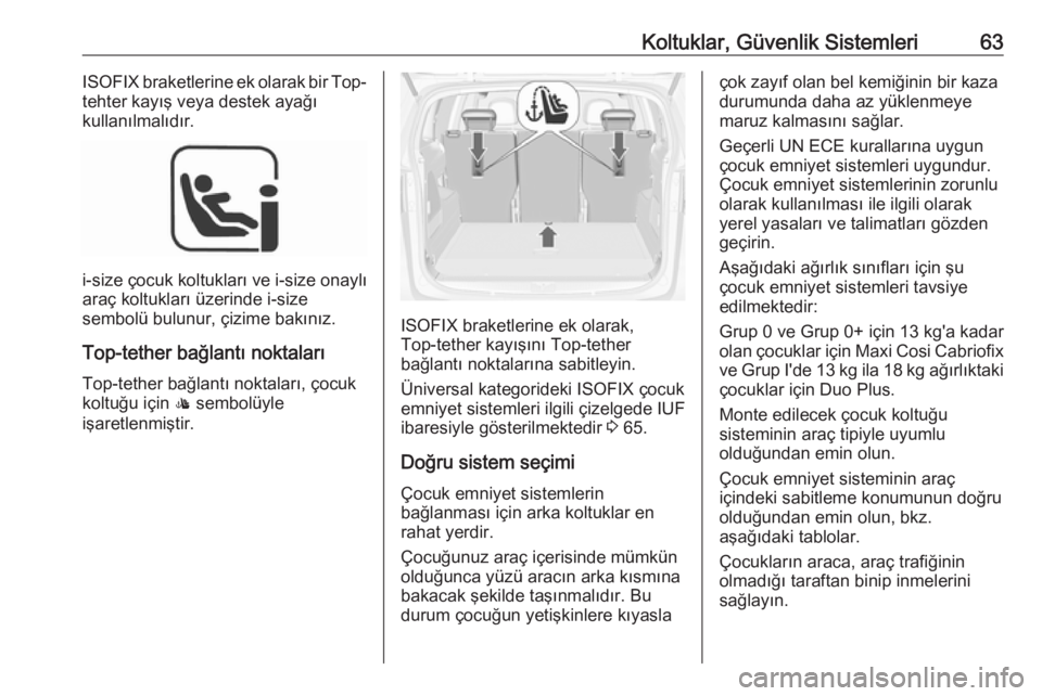 OPEL ZAFIRA C 2018  Sürücü El Kitabı (in Turkish) Koltuklar, Güvenlik Sistemleri63ISOFIX braketlerine ek olarak bir Top-
tehter kayış veya destek ayağı
kullanılmalıdır.
i-size  çocuk koltukları ve  i-size onaylı
araç koltukları üzerinde
