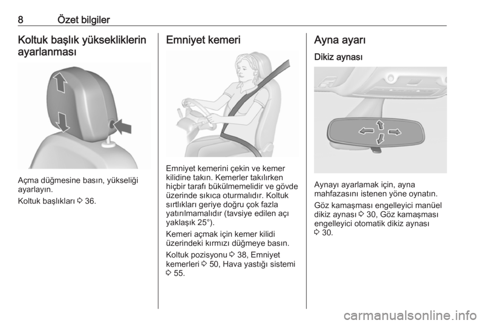 OPEL ZAFIRA C 2018  Sürücü El Kitabı (in Turkish) 8Özet bilgilerKoltuk başlık yüksekliklerinayarlanması
Açma düğmesine basın, yükseliği
ayarlayın.
Koltuk başlıkları  3 36.
Emniyet kemeri
Emniyet kemerini çekin ve kemer
kilidine takın