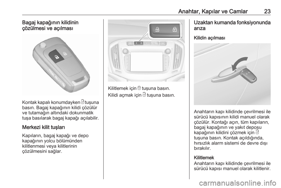OPEL ZAFIRA C 2018.5  Sürücü El Kitabı (in Turkish) Anahtar, Kapılar ve Camlar23Bagaj kapağının kilidinin
çözülmesi ve açılması
Kontak kapalı konumdayken  c tuşuna
basın. Bagaj kapağının kilidi çözülür
ve tutamağın altındaki doku