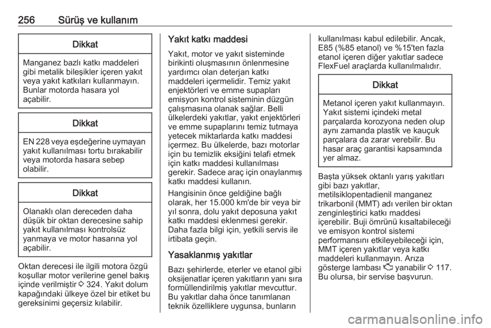 OPEL ZAFIRA C 2018.5  Sürücü El Kitabı (in Turkish) 256Sürüş ve kullanımDikkat
Manganez bazlı katkı maddeleri
gibi metalik bileşikler içeren yakıt veya yakıt katkıları kullanmayın.
Bunlar motorda hasara yol
açabilir.
Dikkat
EN 228 veya e�