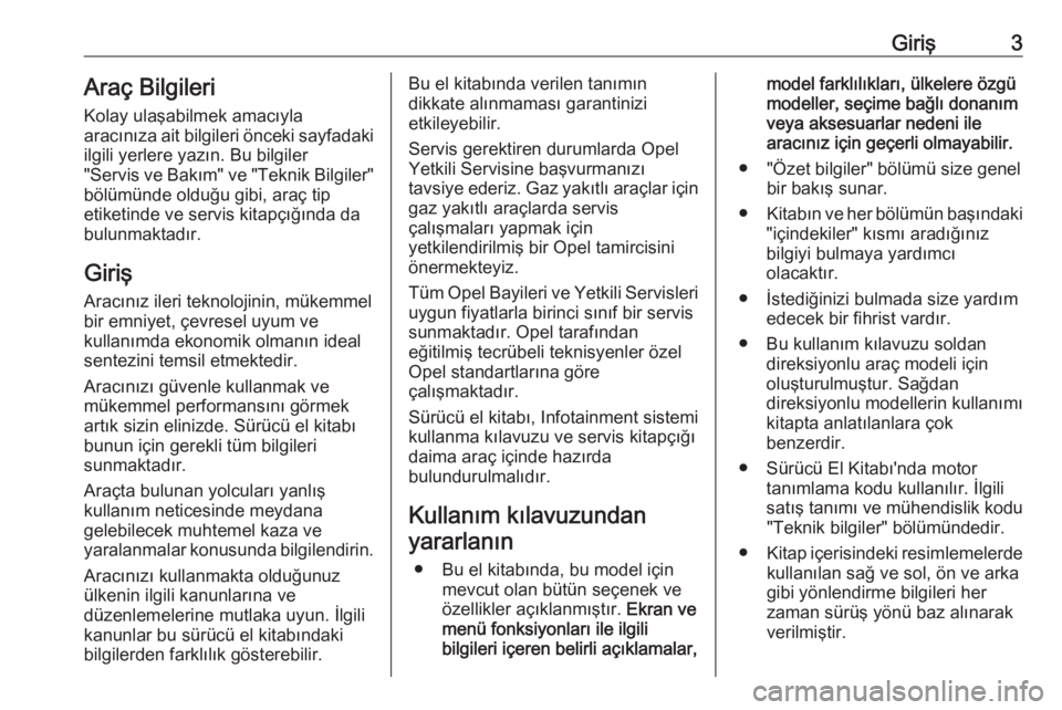 OPEL ZAFIRA C 2018.5  Sürücü El Kitabı (in Turkish) Giriş3Araç Bilgileri
Kolay ulaşabilmek amacıyla
aracınıza ait bilgileri önceki sayfadaki
ilgili yerlere yazın. Bu bilgiler
"Servis ve Bakım" ve "Teknik Bilgiler"
bölümünde 