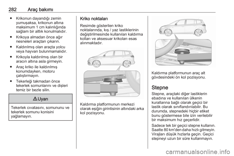 OPEL ZAFIRA C 2019  Sürücü El Kitabı (in Turkish) 282Araç bakımı● Krikonun dayandığı zeminyumuşaksa, krikonun altına
maksimum 1 cm kalınlığında
sağlam bir altlık konulmalıdır.
● Krikoya almadan önce ağır nesneleri araçtan çı