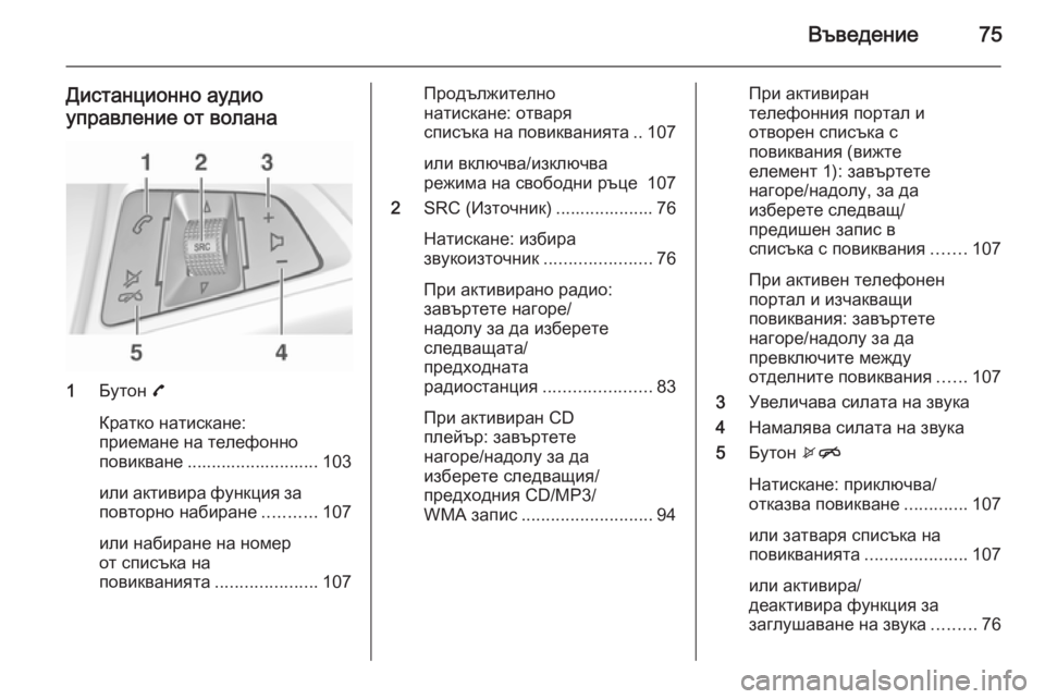 OPEL ADAM 2014.5 Ръководство за Инфотейнмънт (in Bulgarian) Въведение75
Дистанционно аудиоуправление от волана
1 Бутон 7
Кратко натискане:
приемане на телефонно
повиква OPEL ADAM 2014.5 Ръководство за Инфотейнмънт (in Bulgarian) Въведение75
Дистанционно аудиоуправление от волана
1 Бутон 7
Кратко натискане:
приемане на телефонно
повиква
