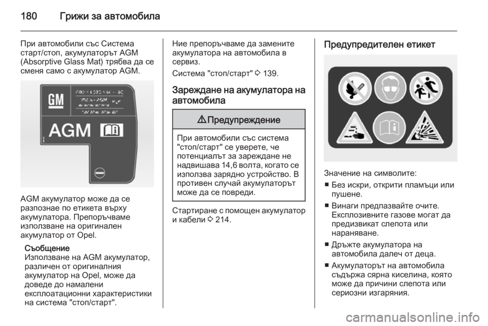 OPEL ANTARA 2014.5  Ръководство за експлоатация (in Bulgarian) 180Грижи за автомобила
При автомобили със Система
старт/стоп, акумулаторът AGM
(Absorptive Glass Mat)  трябва да се
сменя с