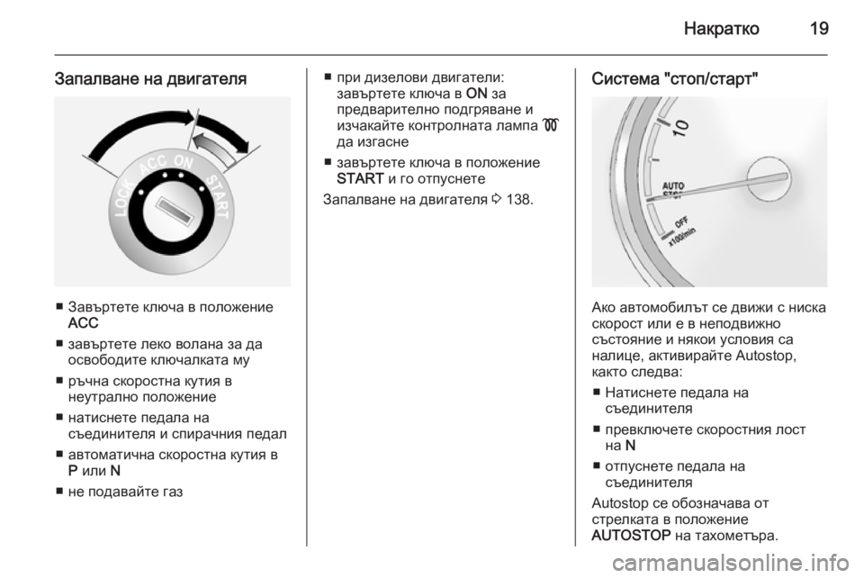 OPEL ANTARA 2014.5  Ръководство за експлоатация (in Bulgarian) Накратко19
Запалване на двигателя
■ Завъртете ключа в положениеACC
■ завъртете леко волана за да освободите к�