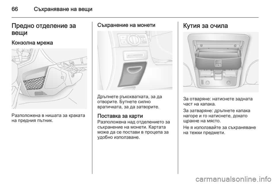 OPEL ANTARA 2014.5  Ръководство за експлоатация (in Bulgarian) 66Съхраняване на вещиПредно отделение за
вещи
Конзолна мрежа
Разположена в нишата за краката
на предния пътн�